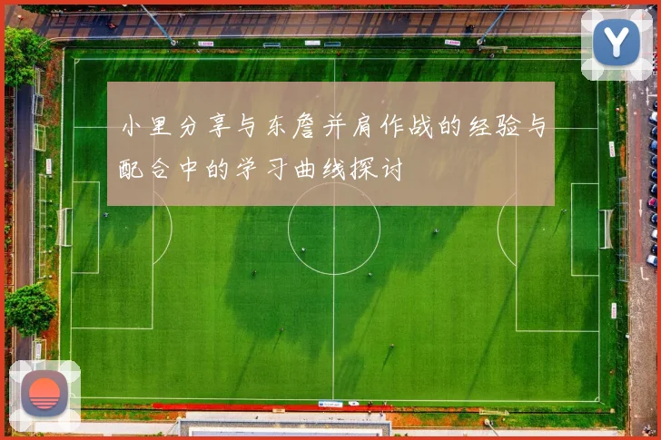 小里分享与东詹并肩作战的经验与配合中的学习曲线探讨
