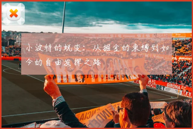 小波特的蜕变：从掘金的束缚到如今的自由发挥之路