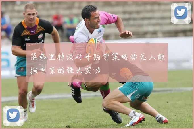 范弗里特谈对手防守策略称无人能挡申京的强大实力