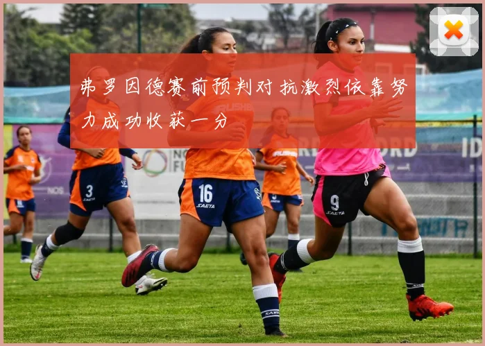 弗罗因德赛前预判对抗激烈依靠努力成功收获一分