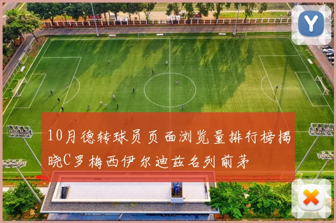 10月德转球员页面浏览量排行榜揭晓C罗梅西伊尔迪兹名列前茅