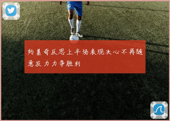 约基奇反思上半场表现决心不再随意发力力争胜利