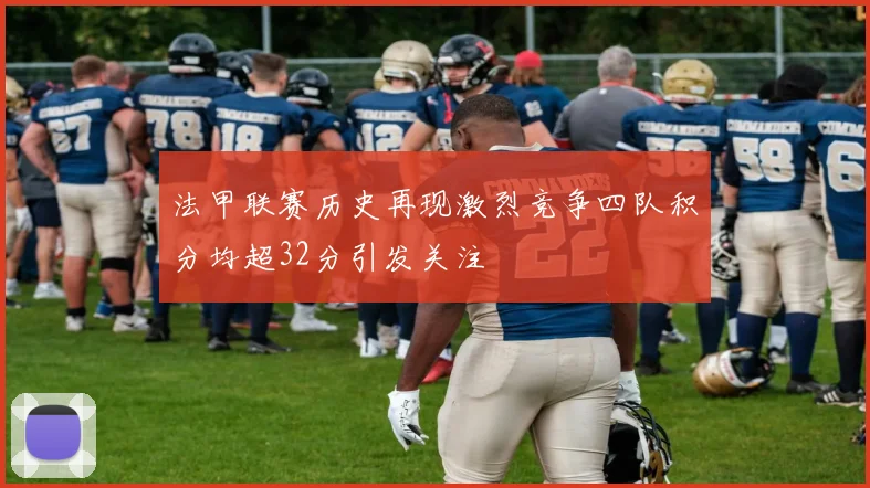 法甲联赛历史再现激烈竞争四队积分均超32分引发关注