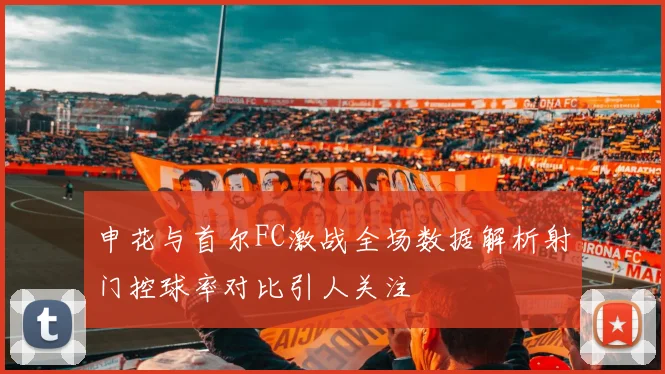 申花与首尔FC激战全场数据解析射门控球率对比引人关注