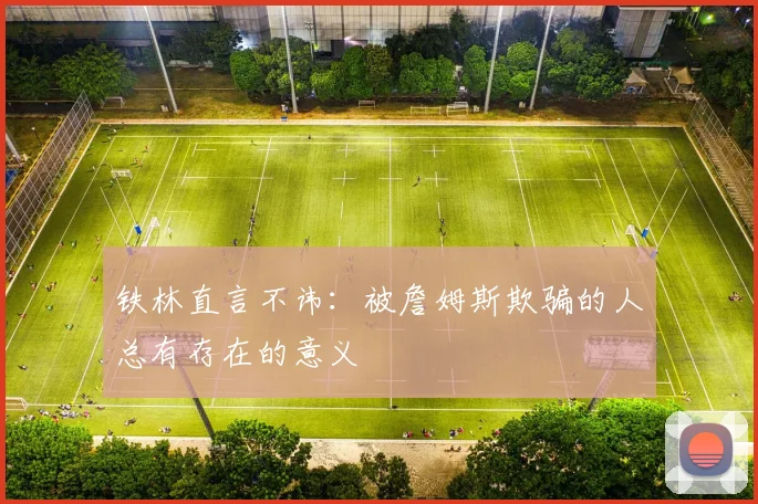 铁林直言不讳：被詹姆斯欺骗的人总有存在的意义