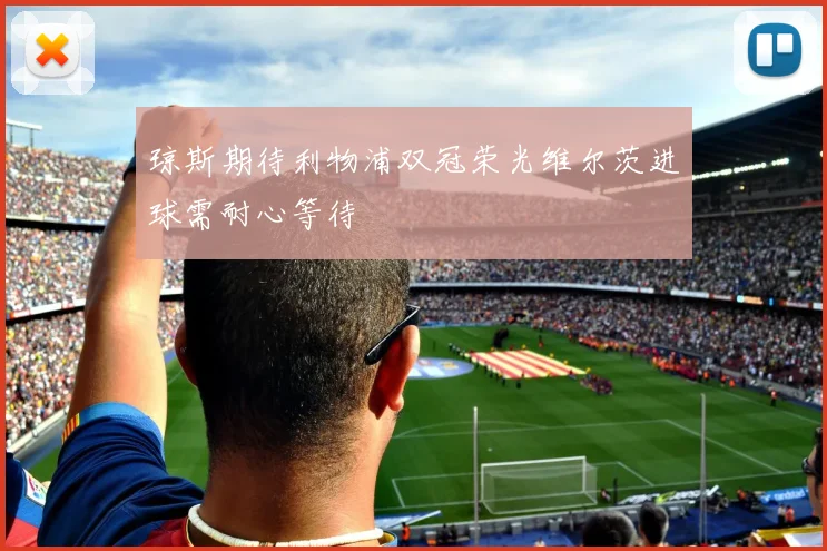 琼斯期待利物浦双冠荣光维尔茨进球需耐心等待