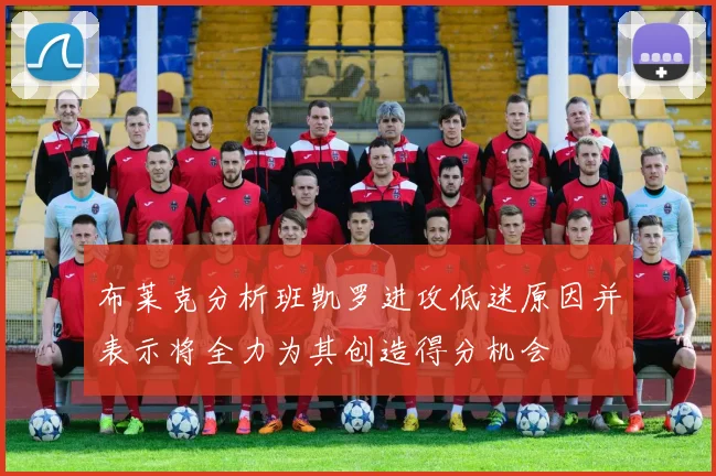 布莱克分析班凯罗进攻低迷原因并表示将全力为其创造得分机会