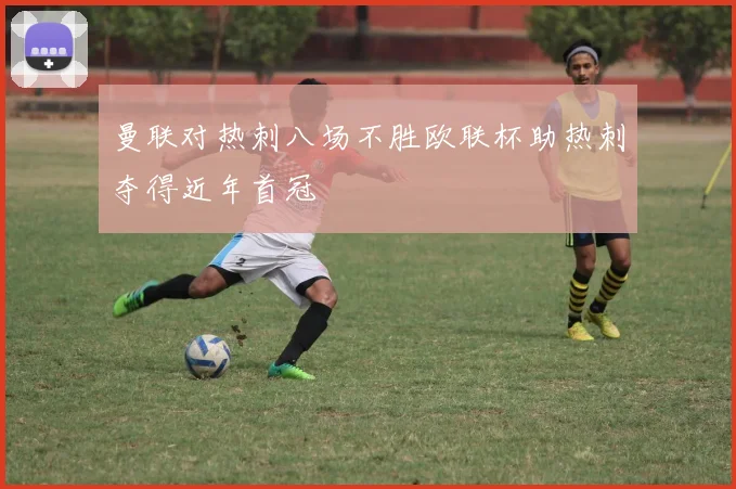 曼联对热刺八场不胜欧联杯助热刺夺得近年首冠