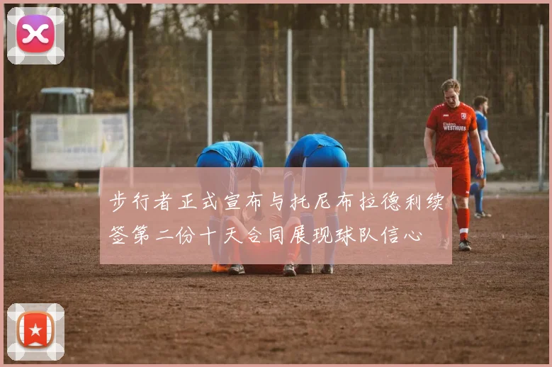 步行者正式宣布与托尼布拉德利续签第二份十天合同展现球队信心