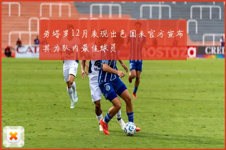 劳塔罗12月表现出色国米官方宣布其为队内最佳球员