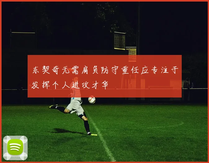 东契奇无需肩负防守重任应专注于发挥个人进攻才华
