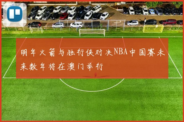 明年火箭与独行侠对决NBA中国赛未来数年将在澳门举行