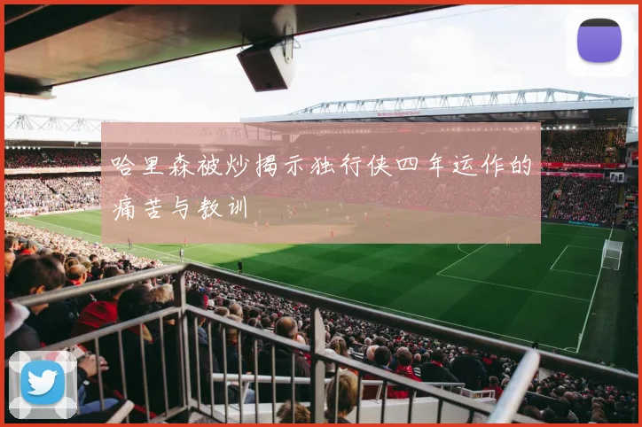 哈里森被炒揭示独行侠四年运作的痛苦与教训