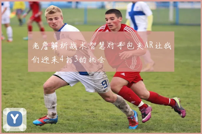 老詹解析战术智慧对手包夹AR让我们迎来4打3的机会